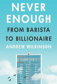 Andrew Wilkinson — Never Enough: From Barista to Billionaire