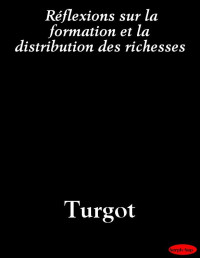 Turgot — Réflexions sur la formation et la distribution des richesses (French Edition)