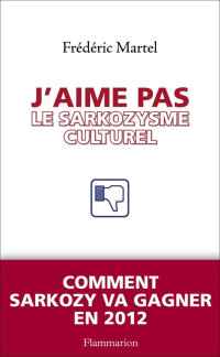 Martel, Frédéric — J'aime pas le sarkozysme culturel