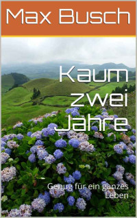 Max Busch [Busch, Max] — Kaum zwei Jahre: Genug für ein ganzes Leben (German Edition)