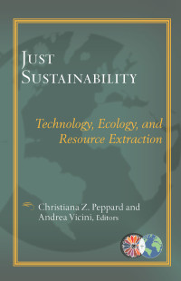 Peppard, Christiana Z., Vicini, Andrea — Just Sustainability: Technology, Ecology, and Resource Extraction