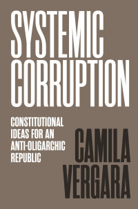 Camila Vergara — Systemic Corruption: Constitutional Ideas for an Anti-Oligarchic Republic