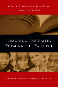 Gary A. Parrett, S. Steve Kang — Teaching the Faith, Forming the Faithful: A Biblical Vision for Education in the Church