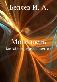 Илья Андреевич Беляев — Молодость. Автобиография… почти. Книга четвертая. Цикл «Додекаэдр. Серебряный аддон»