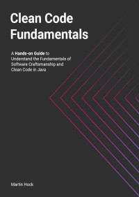 Martin Hock — Clean Code Fundamentals: Hands-on Guide to Understand the Fundamentals of Software Craftsmanship and Clean Code in Java