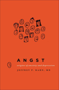 Kahn, Jeffrey P. [Kahn, Jeffrey P.] — Angst: Origins of Anxiety and Depression