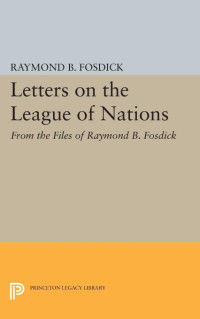 Raymond Blaine Fosdick — Letters on the League of Nations: From the Files of Raymond B. Fosdick. Supplementary volume to The Papers of Woodrow Wilson