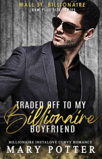 Mary Potter — Traded Off To My Billionaire Boyfriend: Billionaire Instalove Curvy Romance (Wall St. Billionaire BBW Plus Size Romance Book 15)
