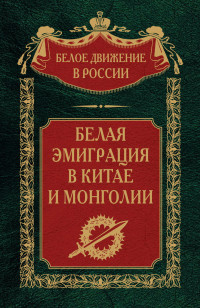 Сергей Владимирович Волков & Коллектив авторов -- История — Белая эмиграция в Китае и Монголии