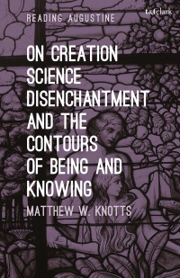 Matthew W. Knotts; — On Creation, Science, Disenchantment and the Contours of Being and Knowing