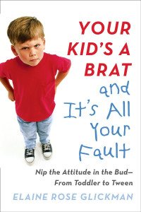 Elaine Rose Glickman — Your Kid's a Brat and It's All Your Fault