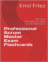 Frlez, Emil — Professional Scrum Master Exam Flashcards: 400 Core Concepts for Agile Scrum PSM Exam