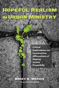 Barry K. Morris; — Hopeful Realism in Urban Ministry