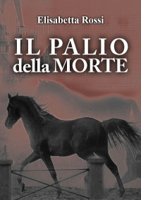 Elisabetta Rossi [Rossi, Elisabetta] — Il palio della morte (Italian Edition)