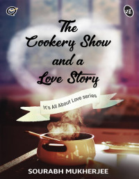 Sourabh Mukherjee — The Cookery Show and a Love Story