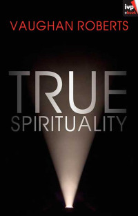 Vaughan Roberts; — True Spirituality