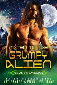 Kat Baxter & Emma Lee Jayne — 2 - Mated to the Grumpy Alien: My Alien Caveman
