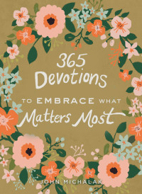 John Michalak; — 365 Devotions to Embrace What Matters Most