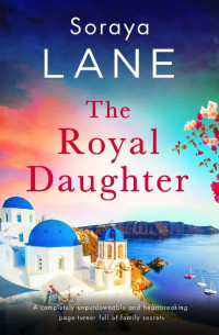 Soraya Lane — The Royal Daughter: A completely unputdownable and heartbreaking page-turner full of family secrets (The Lost Daughters Book 3)