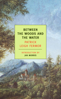 Patrick Leigh Fermor — Between the Woods and the Water