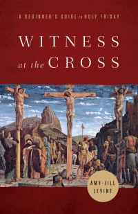 Levine, Amy-Jill; — Witness at the Cross: A Beginner's Guide to Holy Friday