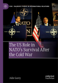 Garey, Julie — The US Role in NATO’s Survival After the Cold War (Palgrave Studies in International Relations)