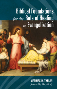 Mathias D. Thelen; — Biblical Foundations for the Role of Healing in Evangelization