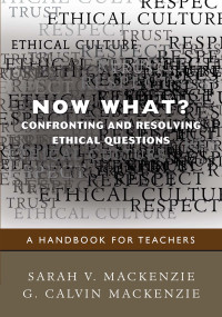 Sarah V. Mackenzie, G. Calvin Mackenzie & G. Calvin Mackenzie — Now What? Confronting and Resolving Ethical Questions