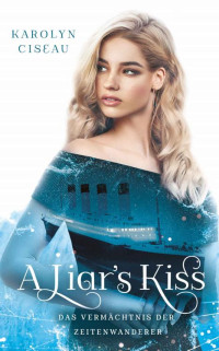 Karolyn Ciseau — A Liar's Kiss. Das Vermächtnis der Zeitenwanderer (German Edition)