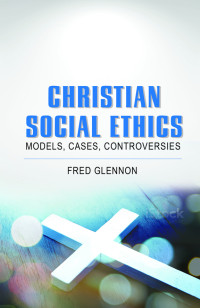 Glennon, Fred; — Christian Social Ethics: Models, Cases, Controversies