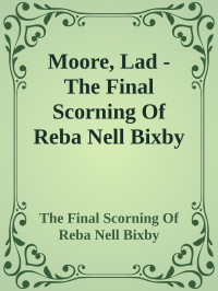 The Final Scorning Of Reba Nell Bixby — Moore, Lad - The Final Scorning Of Reba Nell Bixby