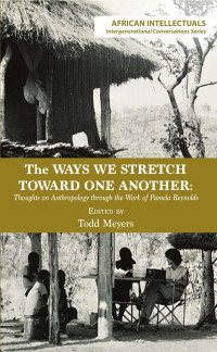 Todd Meyers — The Ways We Stretch Toward One Another: Thoughts on Anthropology through the Work of Pamela Reynolds