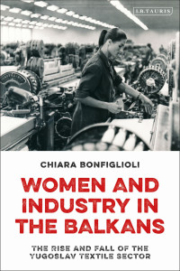 Chiara Bonfiglioli; — Women and Industry in the Balkans