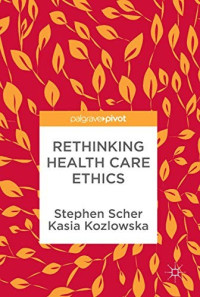 Stephen Scher & Kasia Kozlowska [Scher, Stephen & Kozlowska, Kasia] — Rethinking Health Care Ethics