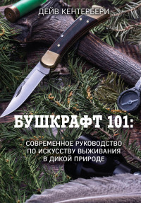 Дейв Кентербери — Бушкрафт 101. Современное руководство по искусству выживания в дикой природе