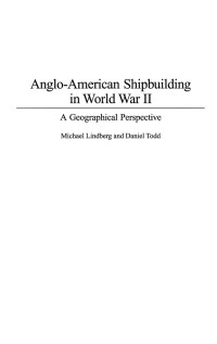 Michael Lindberg, Daniel Todd — Anglo-American Shipbuilding in World War II: A Geographical Perspective