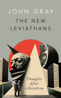 John Gray — The New Leviathans: Thoughts After Liberalism