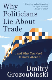Dmitry Grozoubinski — Why Politicians Lie About Trade... and What You Need to Know About It