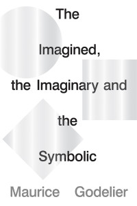 Maurice Godelier; — The Imagined, the Imaginary and the Symbolic