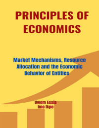 Ikpe, Imo & Essia, Uwem — PRINCIPLES OF ECONOMICS: Market Mechanisms, Resource Allocation and the Economic Behavior of Entities