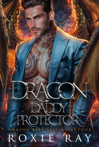 Roxie Ray — Dragon Daddy Protector: A Single Dad Shifter Romance