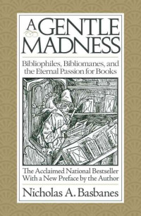 Basbanes, Nicholas — A Gentle Madness: Bibliophiles, Bibliomanes, and the Eternal Passion for Books