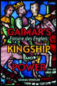 Gemma Wheeler; — Gaimar's Estoire des Engleis: Kingship and Power