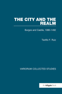 Teofilo F. Ruiz — The City and the Realm: Burgos and Castile 1080–1492