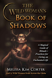 Melissa Kim Corter — The Wild Woman's Book of Shadows: A Magical Guide of Rituals + Practices for Living an Enchanted Life