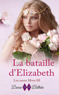 Dama Beltrán — La bataille d'Elizabeth: Elizabeth renaît de ses cendres comme le Phénix - Les soeurs Moore tome 3