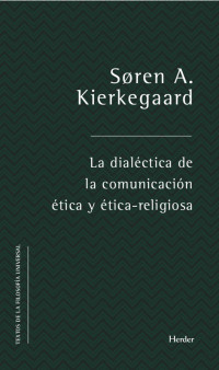 Søren Aabye Kierkegaard [Kierkegaard, Søren Aabye] — La dialéctica de la comunicación ética y ético-religiosa