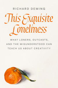 Richard Deming — This Exquisite Loneliness: What Loners, Outcasts, and the Misunderstood Can Teach Us About Creativity