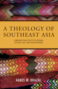 Brazal, Agnes, M.; — A Theology of Southeast Asia: Liberation-Postcolonial Ethics in the Philippines