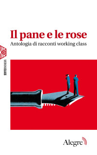 AA. VV. — Il pane e le rose. Antologia di racconti working class